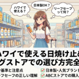 ドラッグストアで購入可能なハワイで使える日焼け止め完全ガイド｜成分・持ち込み・おすすめまで網羅