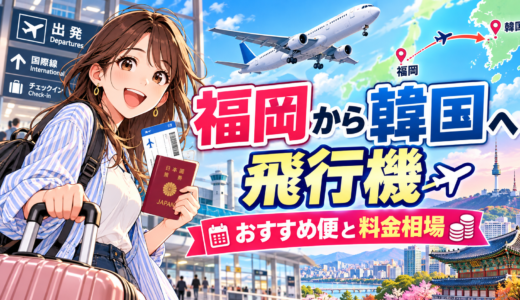 福岡から韓国までの飛行機のおすすめ便と料金相場を徹底解説