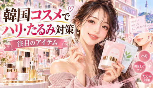 【韓国コスメ】ハリ・たるみ解消の注目アイテムと使い方完全ガイド